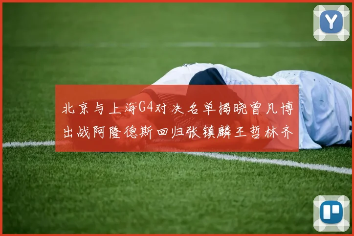 北京与上海G4对决名单揭晓曾凡博出战阿隆德斯回归张镇麟王哲林齐上阵