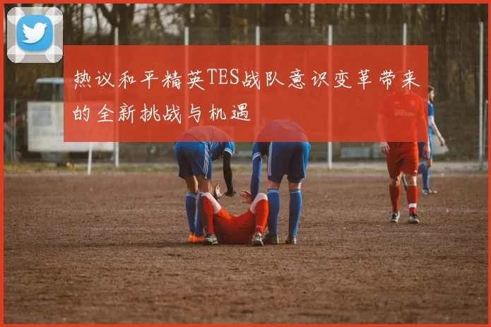热议和平精英TES战队意识变革带来的全新挑战与机遇