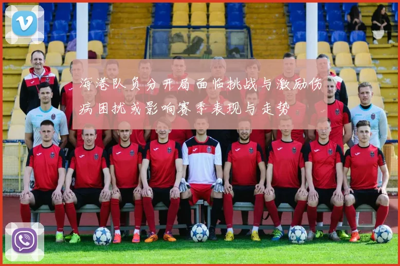 海港队负分开局面临挑战与激励伤病困扰或影响赛季表现与走势