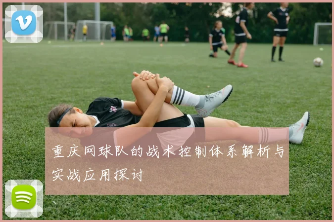 重庆网球队的战术控制体系解析与实战应用探讨