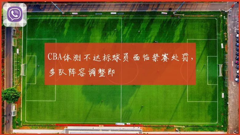 CBA体测不达标球员面临禁赛处罚，多队阵容调整即