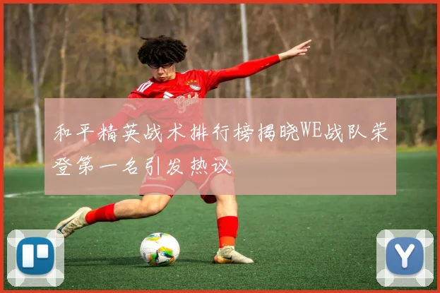 和平精英战术排行榜揭晓WE战队荣登第一名引发热议