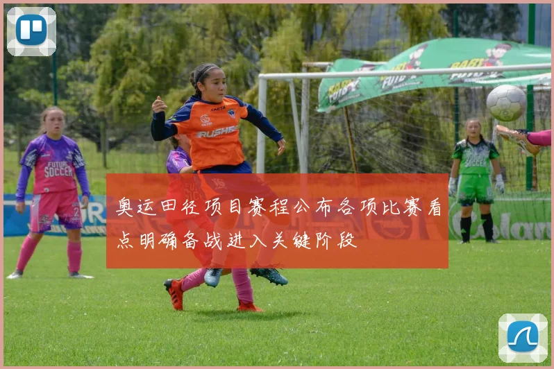 奥运田径项目赛程公布各项比赛看点明确备战进入关键阶段