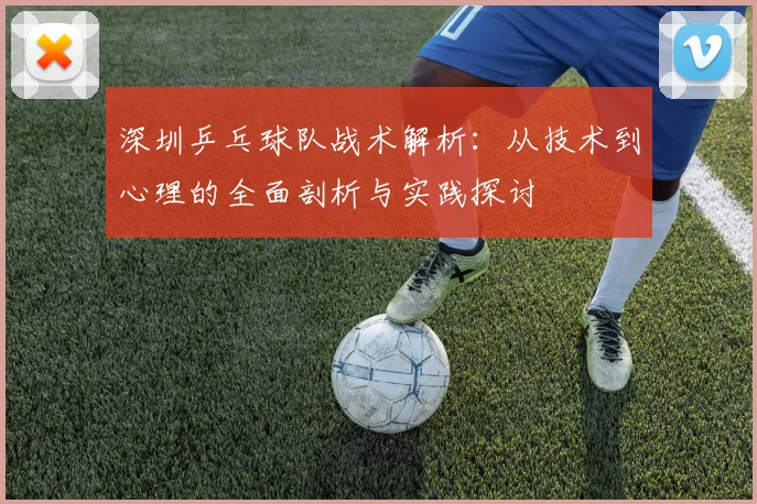 深圳乒乓球队战术解析：从技术到心理的全面剖析与实践探讨