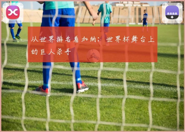 从世界排名看加纳：世界杯舞台上的巨人杀手