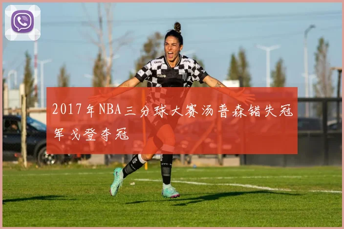 2017年NBA三分球大赛汤普森错失冠军戈登夺冠