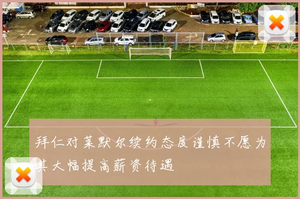拜仁对莱默尔续约态度谨慎不愿为其大幅提高薪资待遇